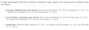 The image contains text detailing booking and stay dates for a sale called the "Any Weekend, Anywhere Sale." The text is divided into three regions:

1. Europe, Middle East, and Africa: Book from November 19, 2012, to January 31, 2013, for stays from November 22, 2012, to December 31, 2013.
2. Asia Pacific, Australia, and China: Book from November 19, 2012, to February 14, 2013, for stays from November 27, 2012, to December 31, 2013.
3. Americas: Book through January 31, 2013, for stays from December 13, 2012, to December 31, 2013.