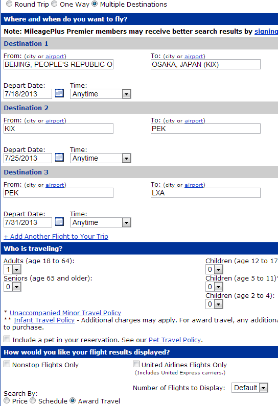 The image shows a flight booking form with multiple destinations selected. The form includes the following details:
- Round Trip, One Way, and Multiple Destinations options at the top, with Multiple Destinations selected.
- A note indicating that MileagePlus Premier members may receive better search results by signing in.
- Three destinations listed:
- Destination 1: From Beijing, People's Republic of China (PEK) to Osaka, Japan (KIX) on 7/18/2013, with the time set to "Anytime."
- Destination 2: From Osaka, Japan (KIX) to Beijing, People's Republic of China (PEK) on 7/25/2013, with the time set to "Anytime."
- Destination 3: From Beijing, People's Republic of China (PEK) to Lhasa, China (LXA) on 7/31/2013, with the time set to "Anytime."
- An option to add another flight to the trip.
- A section titled "Who is traveling?" with fields for the number of adults, seniors, and children of various age groups. One adult is selected, and all other fields are set to zero.
- A note about the Unaccompanied Minor Travel Policy and Infant Travel Policy, with additional charges possibly applying.
- An option to include a pet in the reservation, with a link to the Pet Travel Policy.
- A section titled "How would you like your flight results